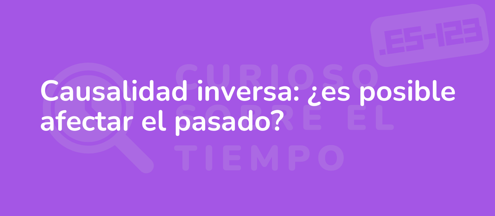 Causalidad inversa: ¿es posible afectar el pasado?