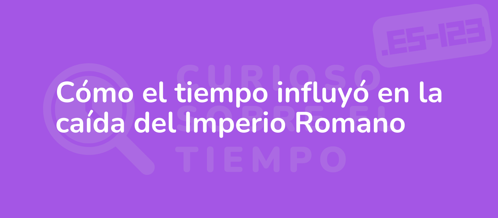 Cómo el tiempo influyó en la caída del Imperio Romano