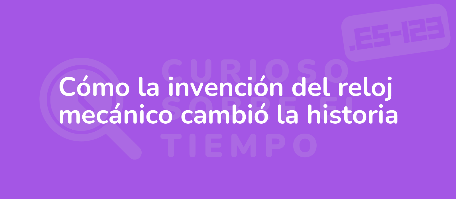 Cómo la invención del reloj mecánico cambió la historia