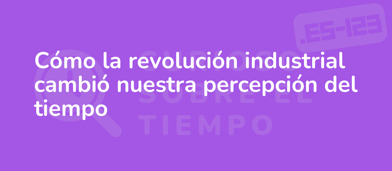 Cómo la revolución industrial cambió nuestra percepción del tiempo