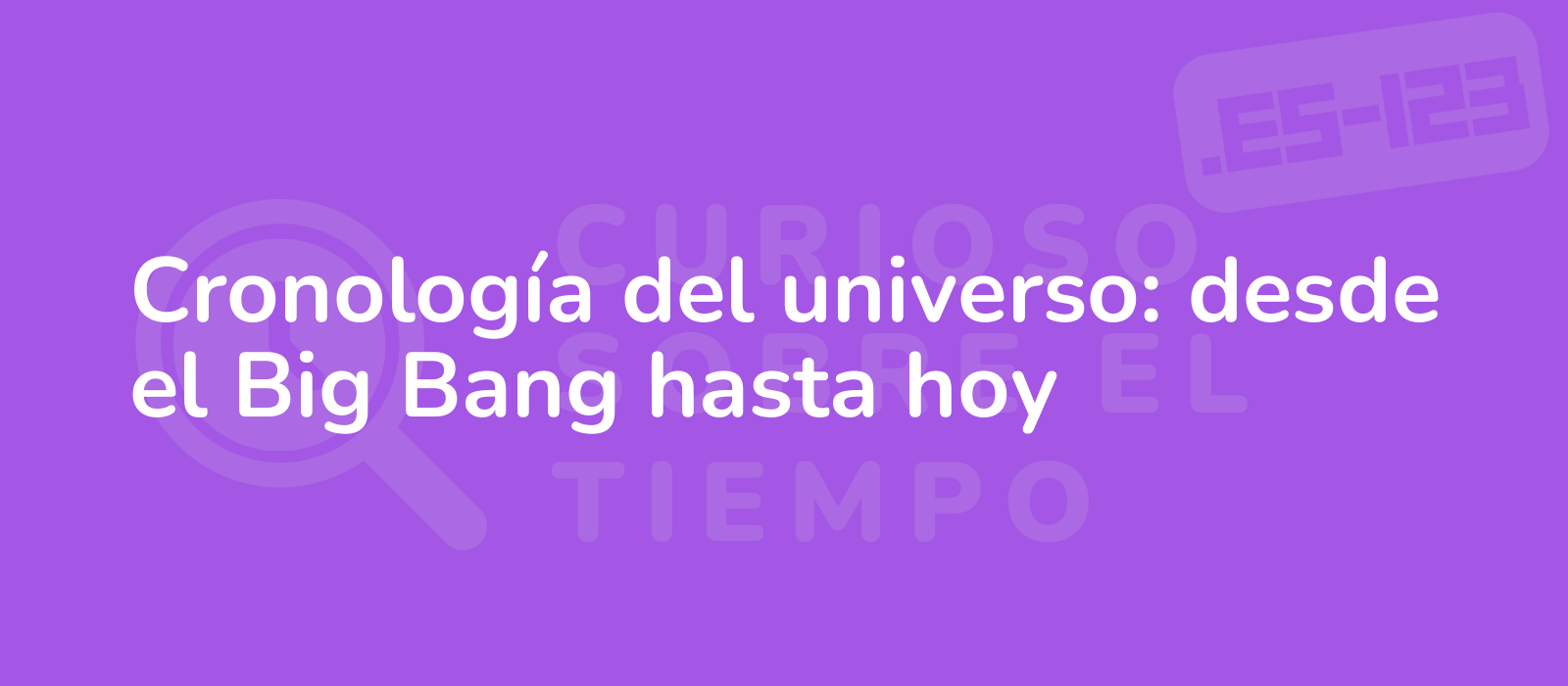 Cronología del universo: desde el Big Bang hasta hoy