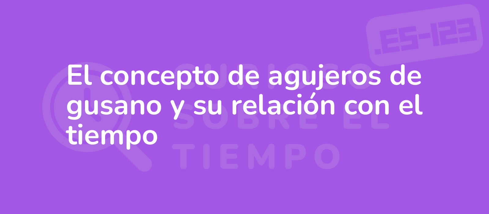 El concepto de agujeros de gusano y su relación con el tiempo