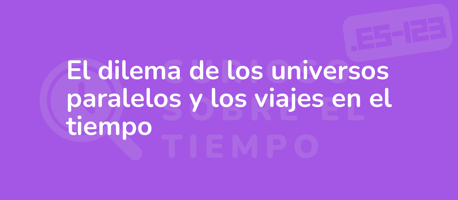 El dilema de los universos paralelos y los viajes en el tiempo