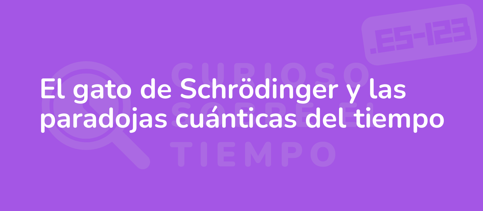 El gato de Schrödinger y las paradojas cuánticas del tiempo