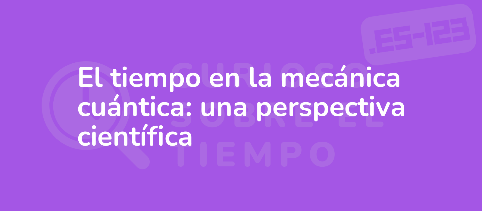 El tiempo en la mecánica cuántica: una perspectiva científica