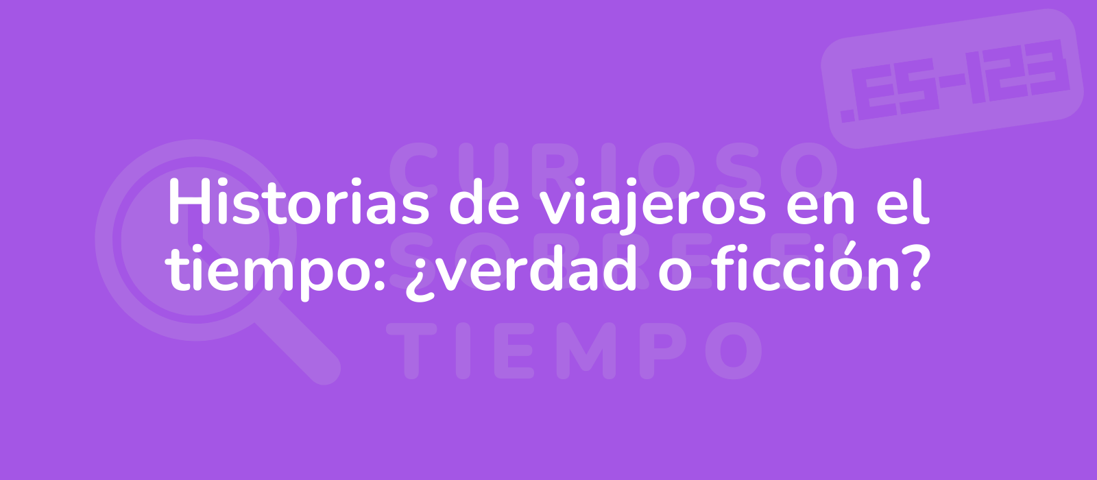 Historias de viajeros en el tiempo: ¿verdad o ficción?