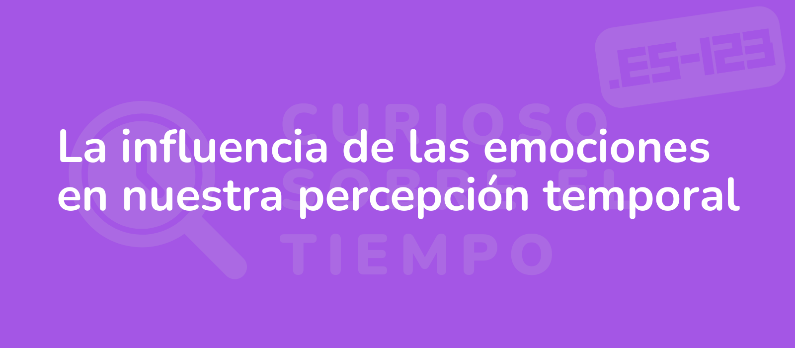 La influencia de las emociones en nuestra percepción temporal