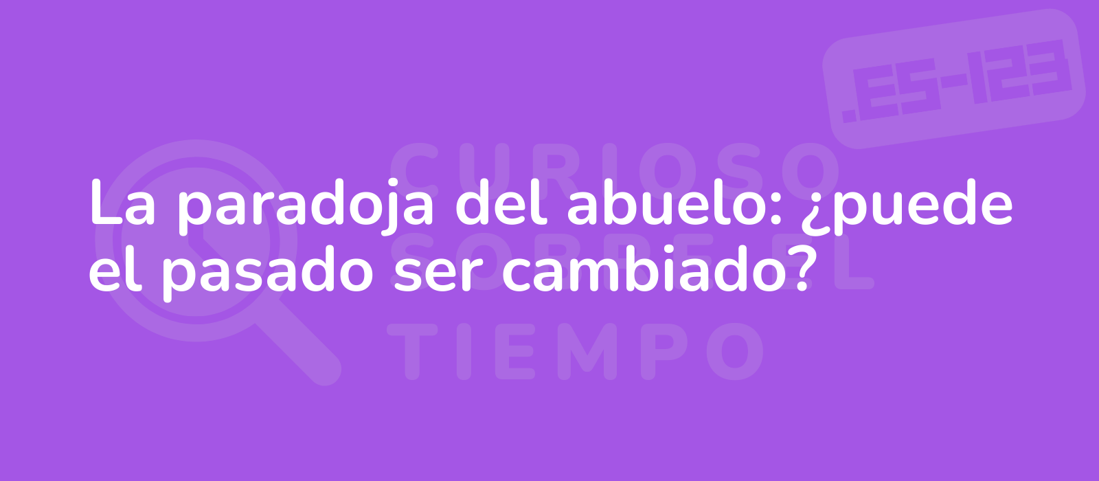 La paradoja del abuelo: ¿puede el pasado ser cambiado?