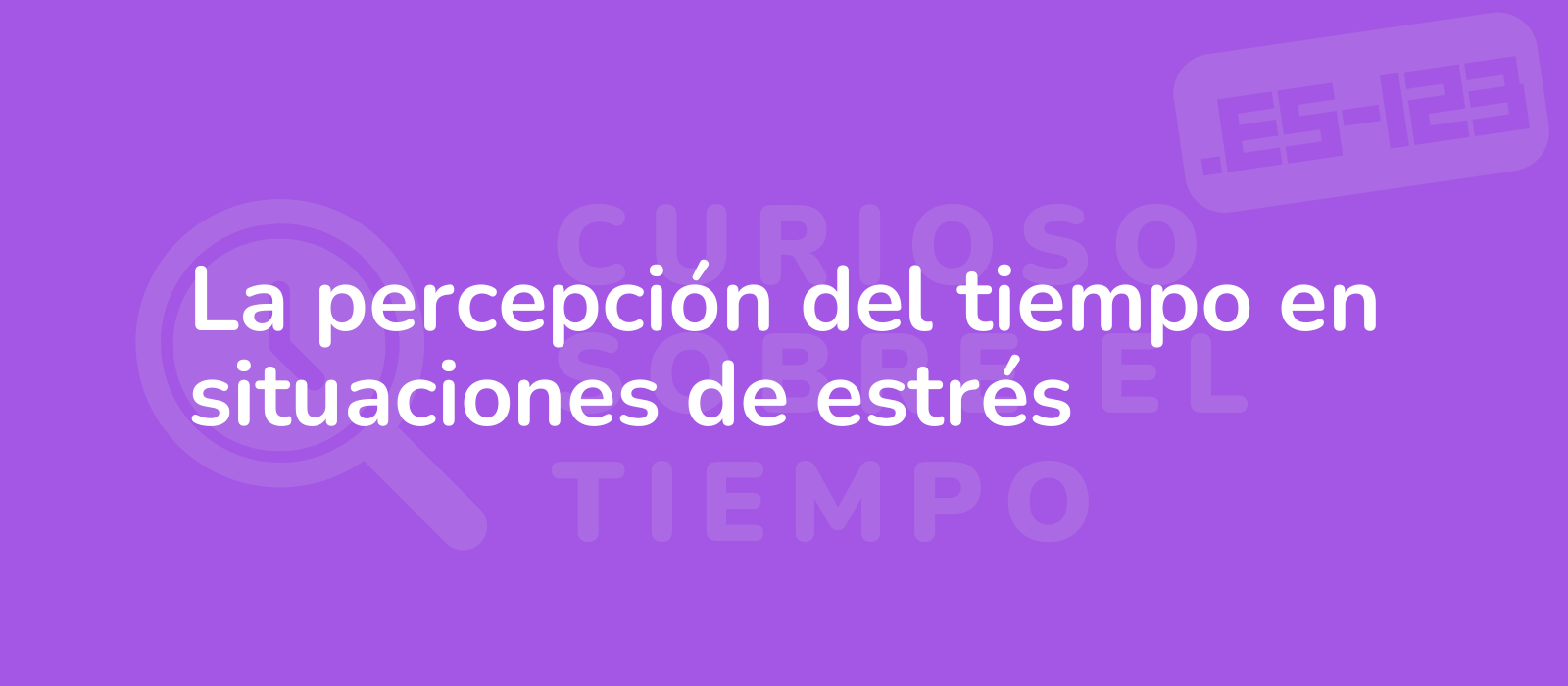 La percepción del tiempo en situaciones de estrés