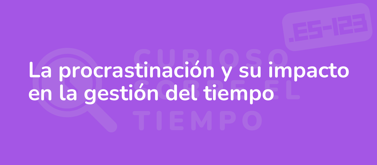 La procrastinación y su impacto en la gestión del tiempo