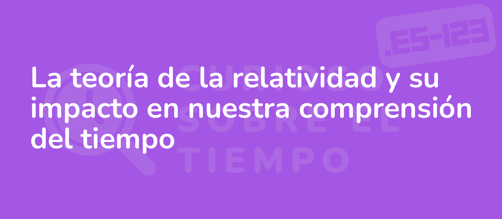 La teoría de la relatividad y su impacto en nuestra comprensión del tiempo