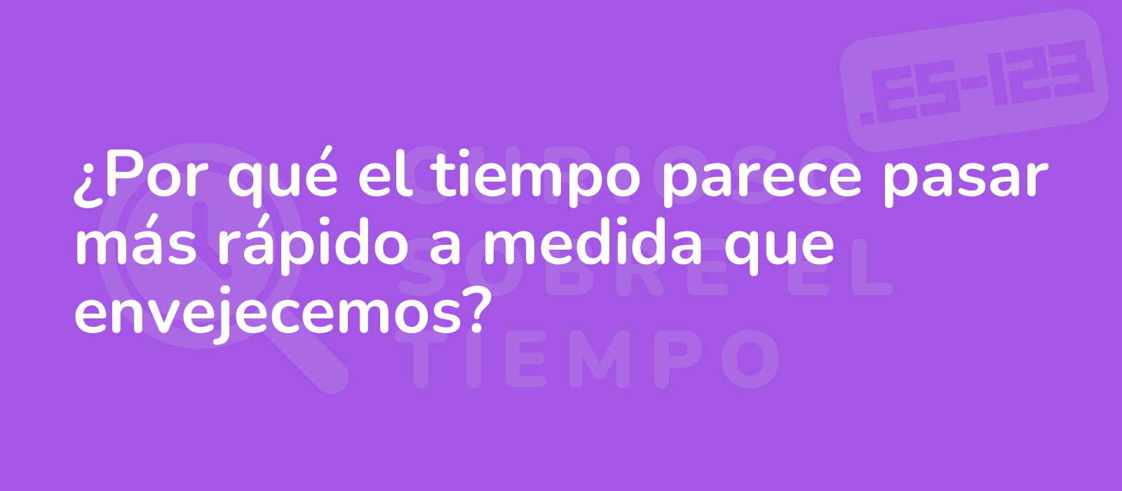 ¿Por qué el tiempo parece pasar más rápido a medida que envejecemos?