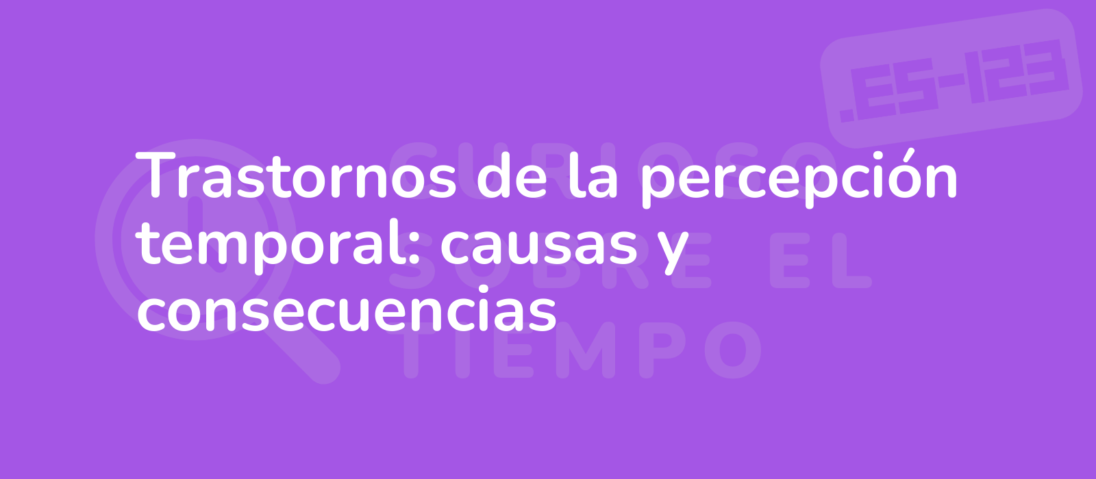 Trastornos de la percepción temporal: causas y consecuencias